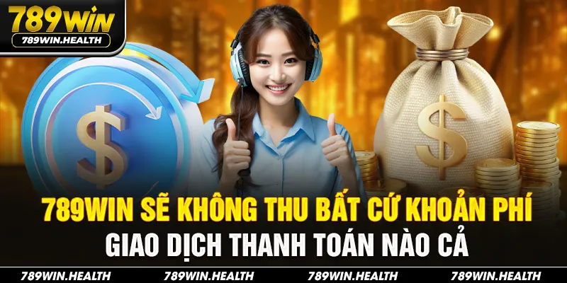 789WIN sẽ không thu bất cứ khoản phí giao dịch thanh toán nào cả