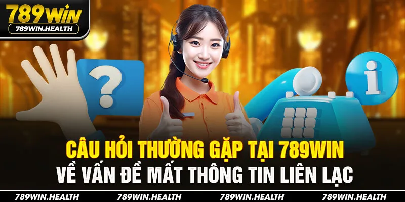 Câu hỏi thường gặp tại 789WIN về vấn đề mất thông tin liên lạc