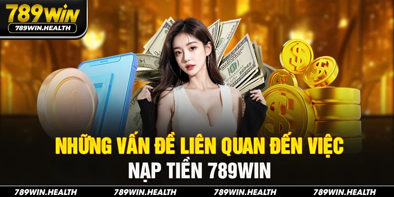Những vấn đề liên quan đến việc nạp tiền 789Win